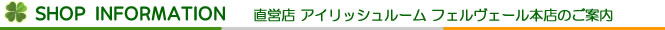 SHOP INFORMATION直営店 アイリッシュルーム フェルヴェール本店のご案内